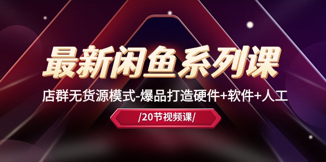 最新闲鱼系列课，店群无货源模式-三才资源库分享