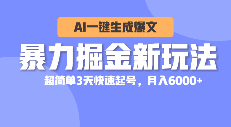 暴力掘金新玩法，AI一键生成爆文，超简单3天快速起号，月入6000+网赚项目-三才资源库分享