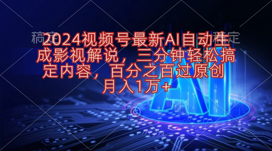 2024视频号最新AI自动生成影视解说，三分钟轻松搞定内容，百分之百过原…网赚项目-三才资源库分享