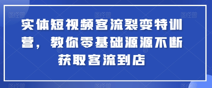 实体短视频客流裂变特训营,教你零基础源源不断获取客流到店网赚项目-三才资源库分享