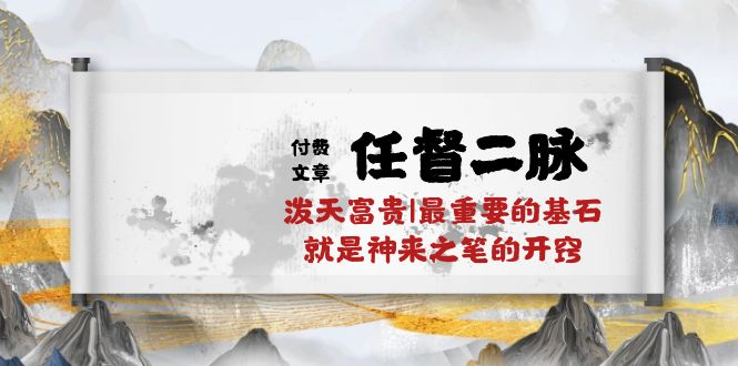 某付费文章《任督 二脉 泼天富贵|最重要的基石 就是神来之笔的开窍|万字》网赚项目-三才资源库分享