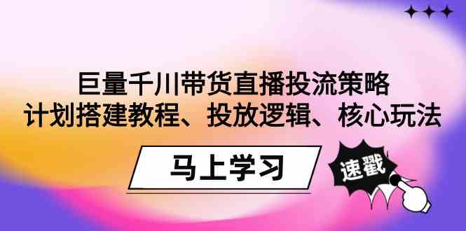 巨量千川带货直播投流策略：计划搭建教程、投放逻辑、核心玩法！网赚项目-三才资源库分享