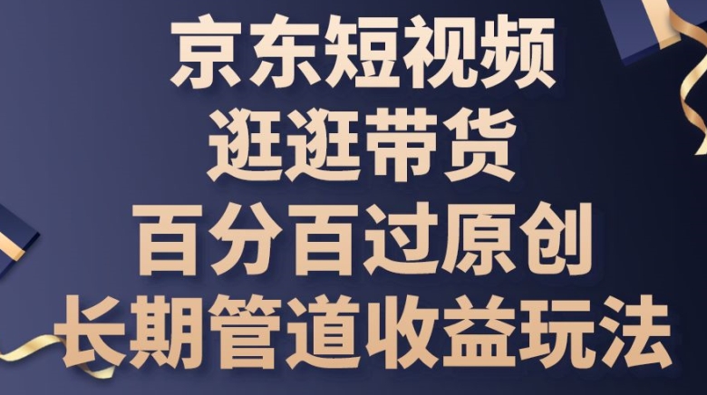 京东短视频逛逛带货百分百过原创，长期管道收益玩法网赚项目-三才资源库分享