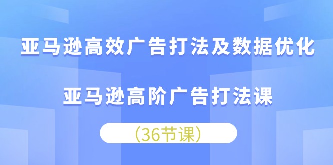 亚马逊高效广告打法及数据优化，亚马逊高阶广告打法课网赚项目-三才资源库分享