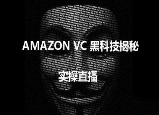 实操:AMAZON VC害人黑科技揭秘,跨境亚马逊教程网赚项目-三才资源库分享