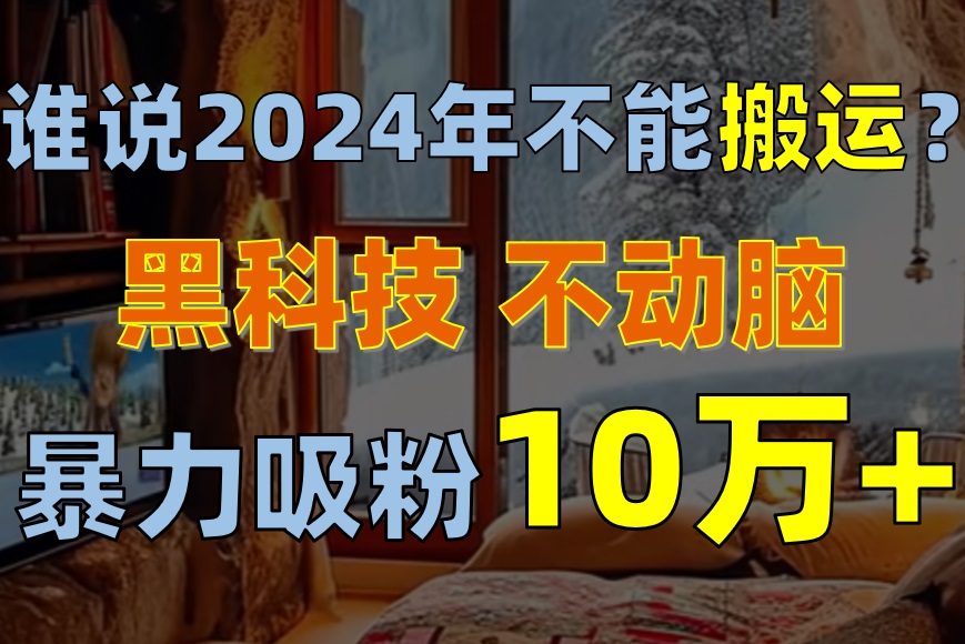 谁说2024年不能搬运？只动手不动脑，自媒体平台单月暴力涨粉10000+网赚项目-三才资源库分享