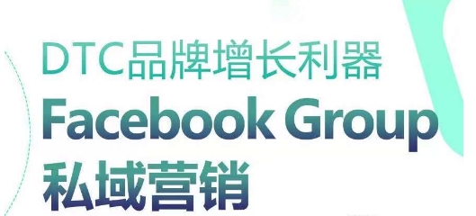 DTC品牌增长利器：Facebook Group私域营销策略网赚项目-三才资源库分享