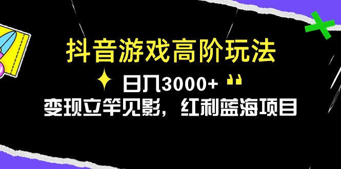 抖音游戏高阶玩法，日入3000+，变现立竿见影，红利蓝海项目网赚项目-三才资源库分享