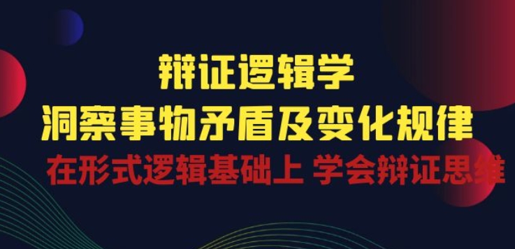 辩证 逻辑学 | 洞察 事物矛盾及变化规律 在形式逻辑基础上 学会辩证思维网赚项目-三才资源库分享
