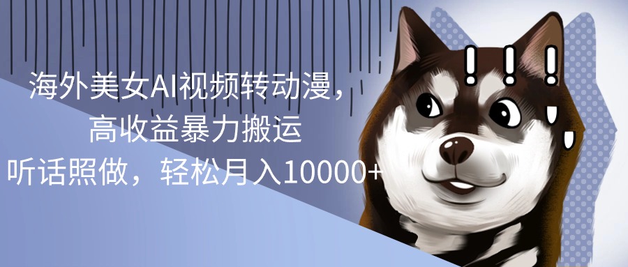 海外美女AI视频转动漫,高收益暴力搬运,听话照做,轻松月入10000+网赚项目-三才资源库分享