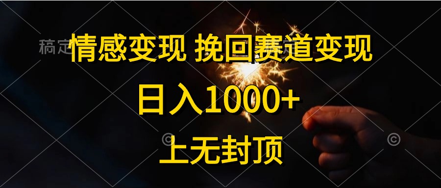 情感变现,挽回赛道变现,日入1000+,上无封顶网赚项目-三才资源库分享