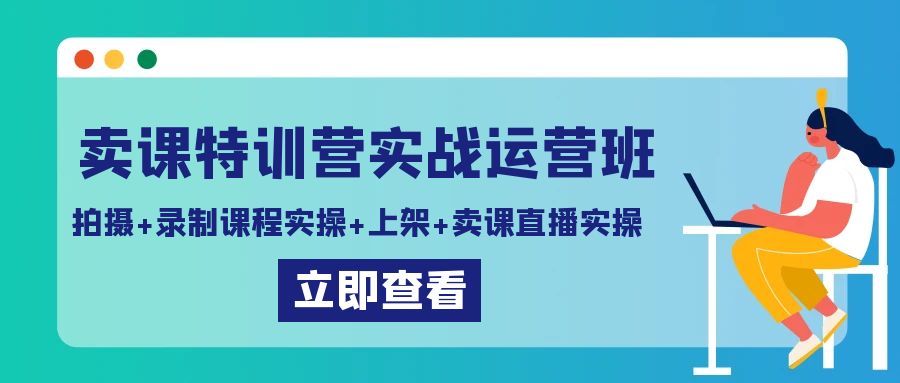 卖课特训营实战运营班：拍摄+录制课程实操+上架课程+卖课直播实操网赚项目-三才资源库分享