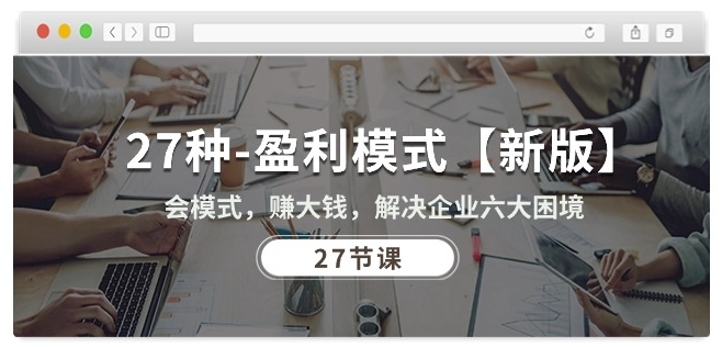 27种盈利模式【新版】会模式,赚大钱,解决企业六大困境 (27节课)网赚项目-三才资源库分享