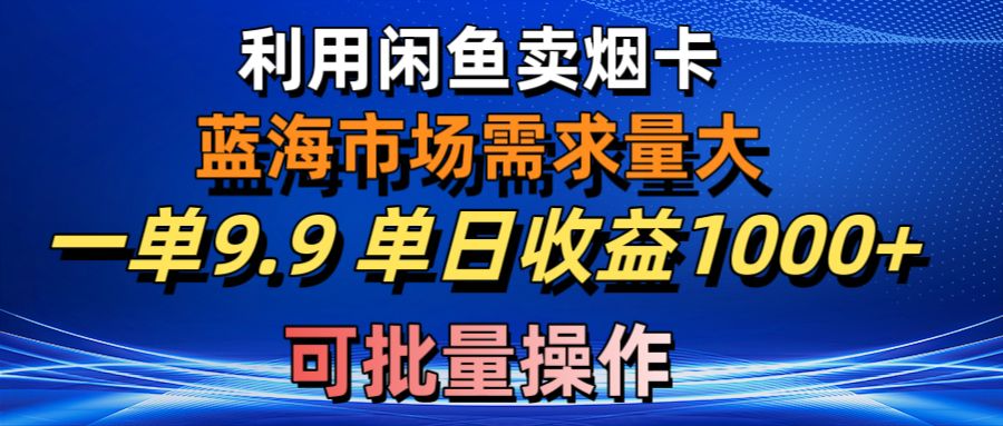 利用咸鱼卖烟卡,蓝海市场需求量大,一单9.9单日收益1000+,可批量操作网赚项目-三才资源库分享