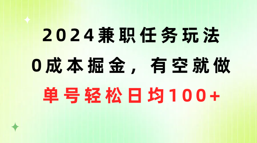 2024兼职任务玩法 0成本掘金,有空就做 单号轻松日均100+网赚项目-三才资源库分享
