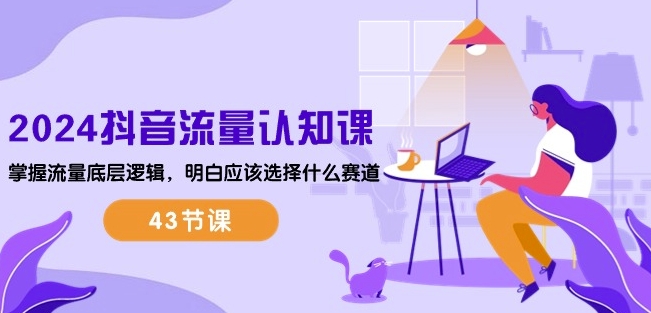 2024抖音流量认知课:掌握流量底层逻辑,明白应该选择什么赛道 (43节课)网赚项目-三才资源库分享