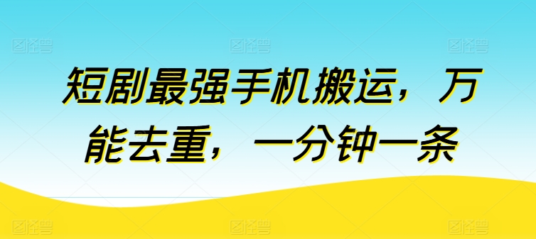 短剧最强手机搬运，万能去重，一分钟一条网赚项目-三才资源库分享