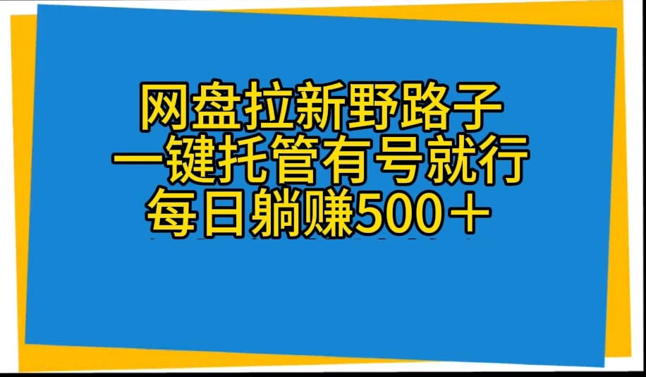 网盘拉新野路子,一键托管有号就行,全自动代发视频,每日躺赚500+网赚项目-三才资源库分享