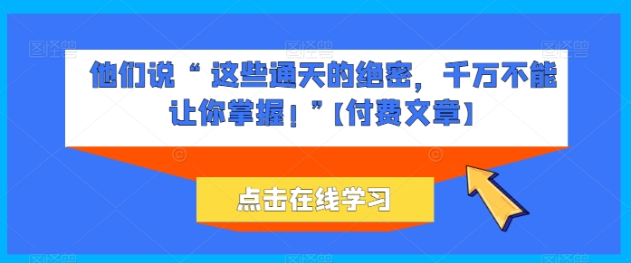 他们说 “ 这些通天的绝密，千万不能让你掌握! ”【付费文章】网赚项目-三才资源库分享