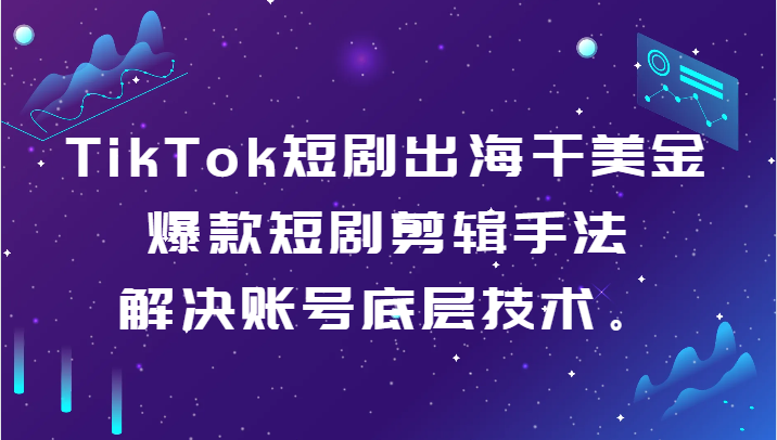 TikTok短剧出海干美金-三才资源库分享