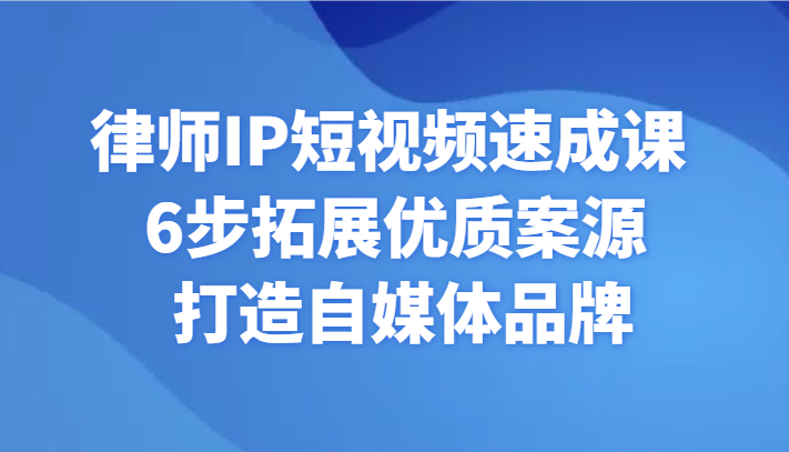 律师IP短视频速成课 6步拓展优质案源 打造自媒体品牌网赚项目-三才资源库分享