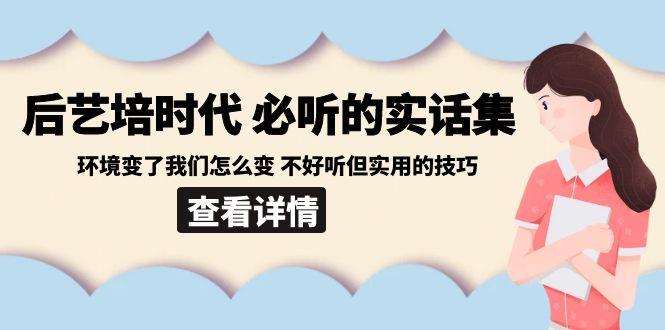 后艺培时代之必听的实话集:环境变了我们怎么变 不好听但实用的技巧网赚项目-三才资源库分享