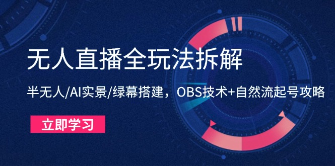 无人直播全玩法拆解:半无人/AI实景/绿幕搭建,OBS技术+自然流起号攻略网赚项目-三才资源库分享