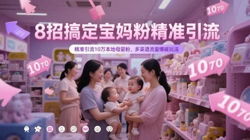 8招搞定宝妈粉精准引流,精准引流10万本地母婴粉,多渠道流量爆破玩法网赚项目-三才资源库分享
